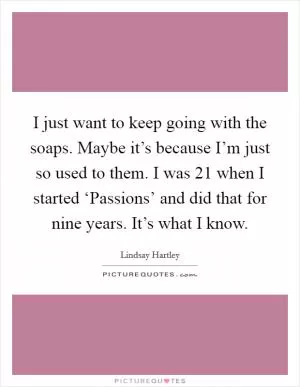 I just want to keep going with the soaps. Maybe it’s because I’m just so used to them. I was 21 when I started ‘Passions’ and did that for nine years. It’s what I know Picture Quote #1
