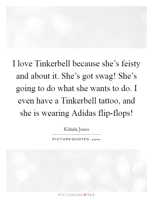 I love Tinkerbell because she's feisty and about it. She's got swag! She's going to do what she wants to do. I even have a Tinkerbell tattoo, and she is wearing Adidas flip-flops! Picture Quote #1