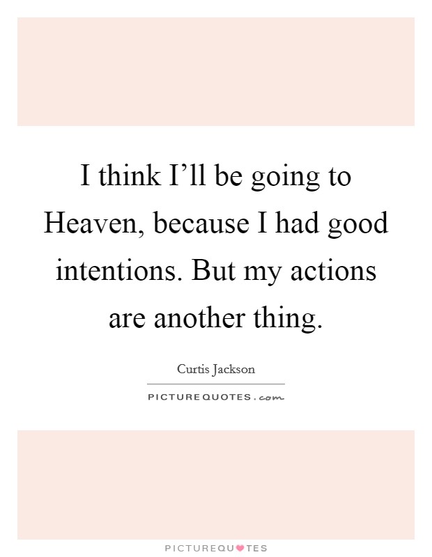 I think I'll be going to Heaven, because I had good intentions. But my actions are another thing Picture Quote #1