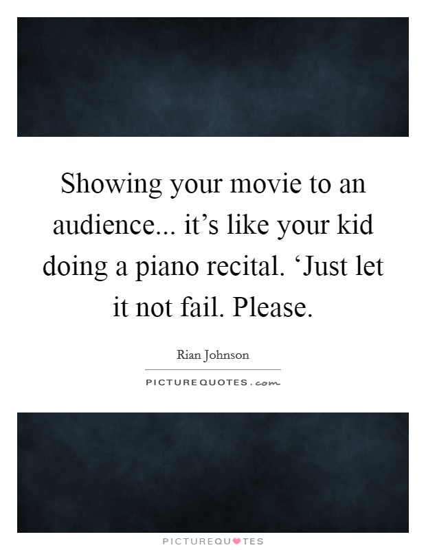 Showing your movie to an audience... it's like your kid doing a piano recital. ‘Just let it not fail. Please Picture Quote #1