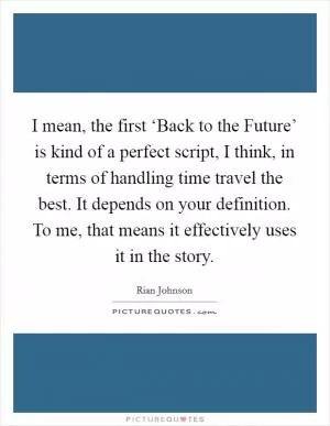 I mean, the first ‘Back to the Future’ is kind of a perfect script, I think, in terms of handling time travel the best. It depends on your definition. To me, that means it effectively uses it in the story Picture Quote #1