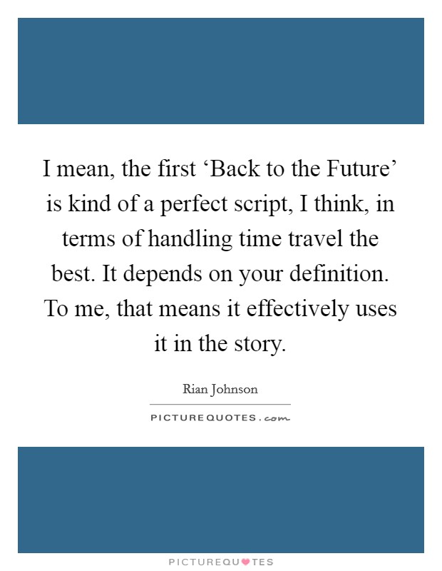 I mean, the first ‘Back to the Future' is kind of a perfect script, I think, in terms of handling time travel the best. It depends on your definition. To me, that means it effectively uses it in the story Picture Quote #1