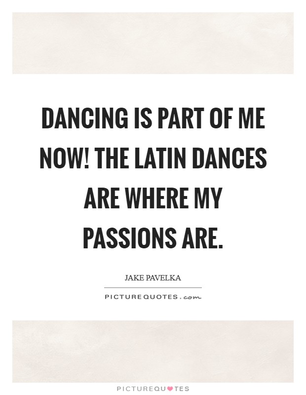Dancing is part of me now! The Latin dances are where my passions are Picture Quote #1