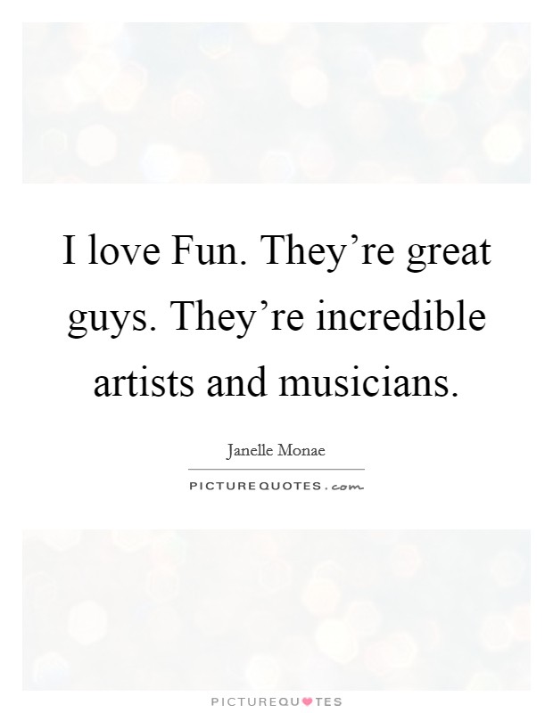 I love Fun. They're great guys. They're incredible artists and musicians Picture Quote #1