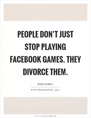 People don’t just stop playing Facebook games. They divorce them Picture Quote #1