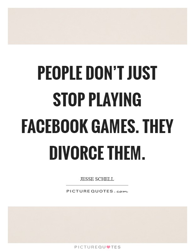People don't just stop playing Facebook games. They divorce them Picture Quote #1
