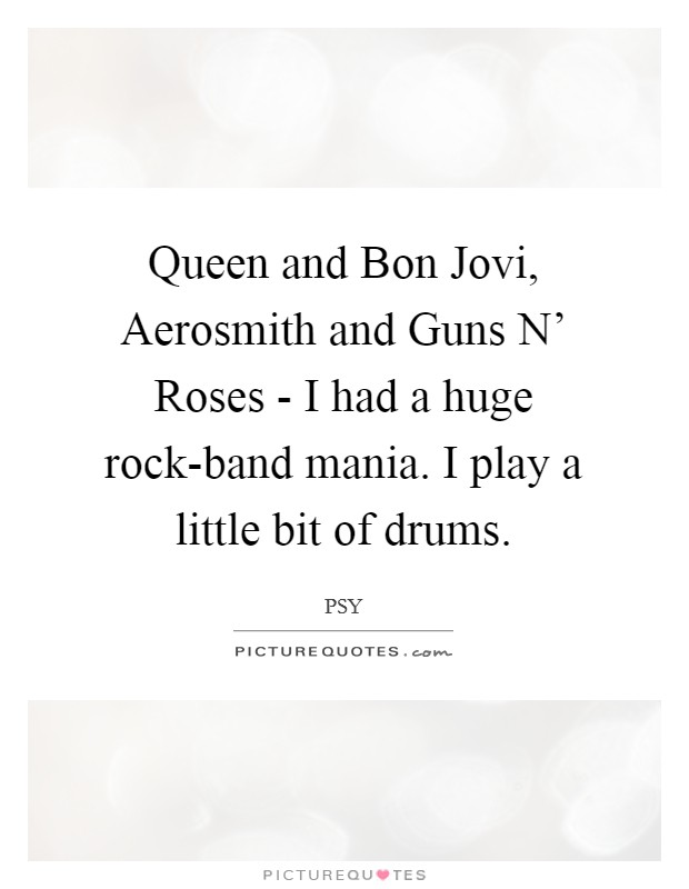 Queen and Bon Jovi, Aerosmith and Guns N' Roses - I had a huge rock-band mania. I play a little bit of drums Picture Quote #1