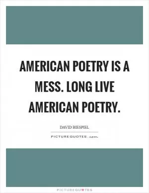 American poetry is a mess. Long live American poetry Picture Quote #1