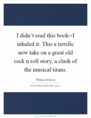 I didn’t read this book--I inhaled it. This a terrific new take on a great old rock n roll story, a clash of the musical titans Picture Quote #1