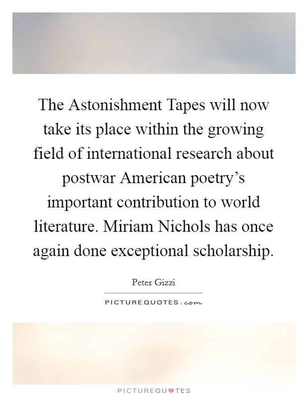 The Astonishment Tapes will now take its place within the growing field of international research about postwar American poetry's important contribution to world literature. Miriam Nichols has once again done exceptional scholarship Picture Quote #1