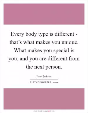 Every body type is different - that’s what makes you unique. What makes you special is you, and you are different from the next person Picture Quote #1