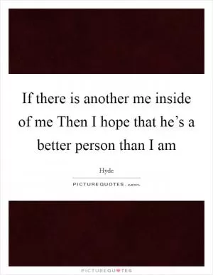 If there is another me inside of me Then I hope that he’s a better person than I am Picture Quote #1