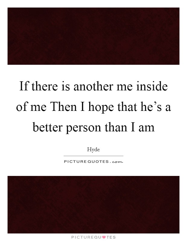 If there is another me inside of me Then I hope that he's a better person than I am Picture Quote #1