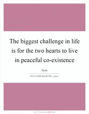 The biggest challenge in life is for the two hearts to live in peaceful co-existence Picture Quote #1