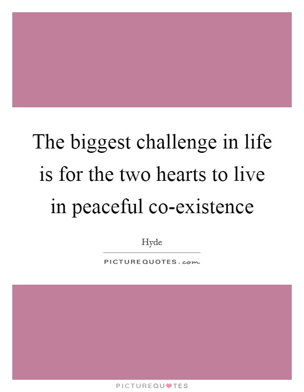 The biggest challenge in life is for the two hearts to live in peaceful co-existence Picture Quote #1