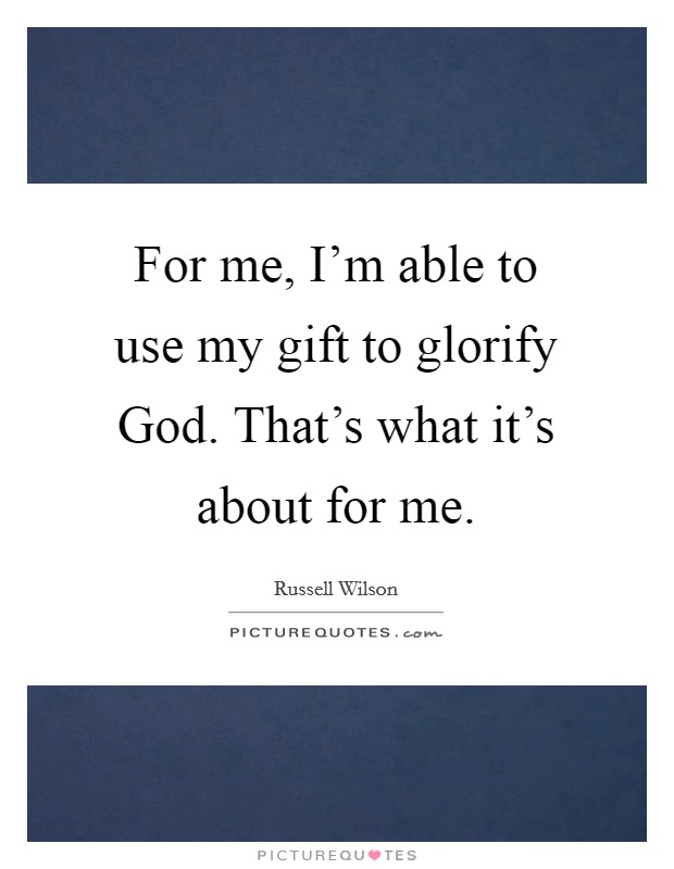 For me, I'm able to use my gift to glorify God. That's what it's about for me Picture Quote #1