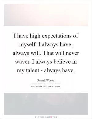I have high expectations of myself. I always have, always will. That will never waver. I always believe in my talent - always have Picture Quote #1