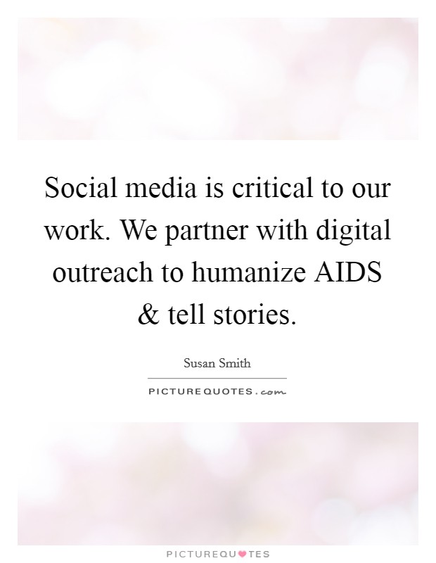 Social media is critical to our work. We partner with digital outreach to humanize AIDS and tell stories Picture Quote #1