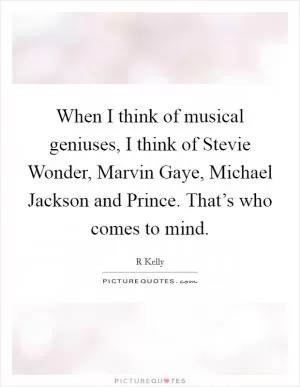 When I think of musical geniuses, I think of Stevie Wonder, Marvin Gaye, Michael Jackson and Prince. That’s who comes to mind Picture Quote #1
