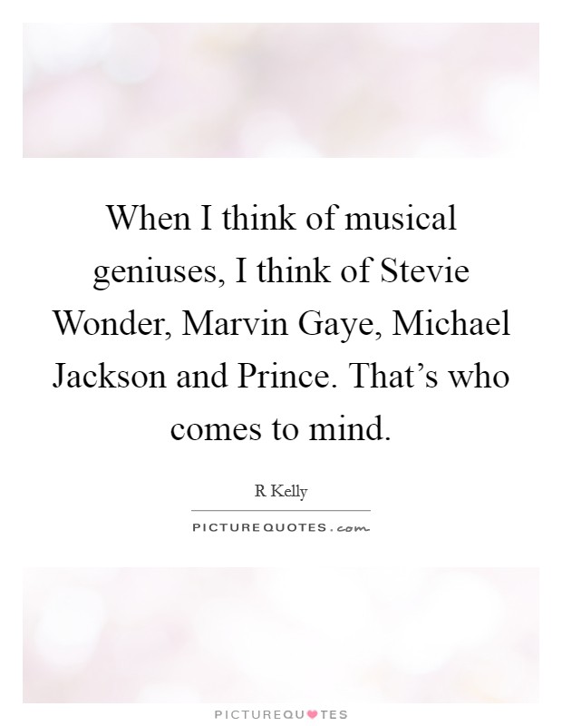 When I think of musical geniuses, I think of Stevie Wonder, Marvin Gaye, Michael Jackson and Prince. That's who comes to mind Picture Quote #1