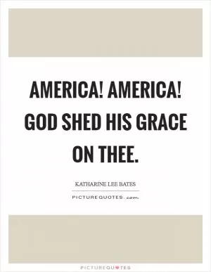 America! America! God shed His grace on thee Picture Quote #1