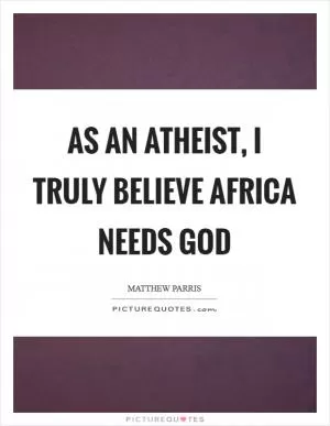 As an atheist, I truly believe Africa needs God Picture Quote #1