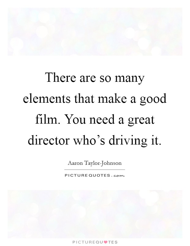 There are so many elements that make a good film. You need a great director who's driving it Picture Quote #1