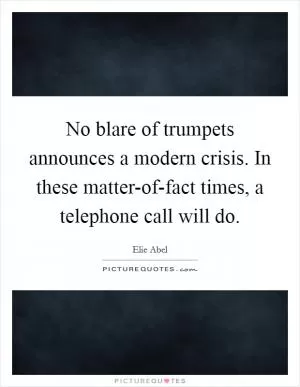 No blare of trumpets announces a modern crisis. In these matter-of-fact times, a telephone call will do Picture Quote #1