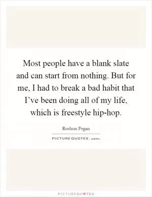 Most people have a blank slate and can start from nothing. But for me, I had to break a bad habit that I’ve been doing all of my life, which is freestyle hip-hop Picture Quote #1