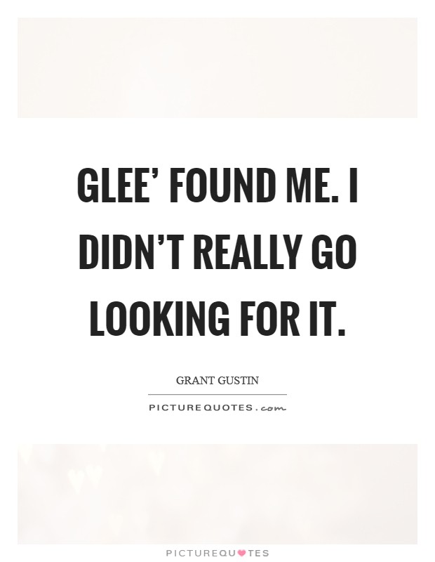 Glee' found me. I didn't really go looking for it Picture Quote #1
