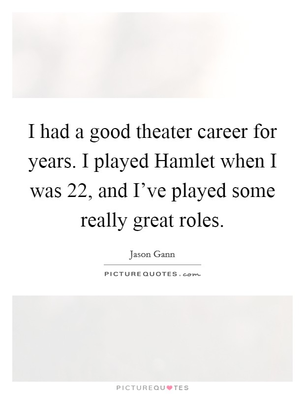 I had a good theater career for years. I played Hamlet when I was 22, and I've played some really great roles Picture Quote #1