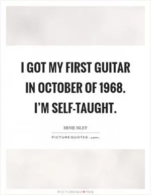 I got my first guitar in October of 1968. I’m self-taught Picture Quote #1