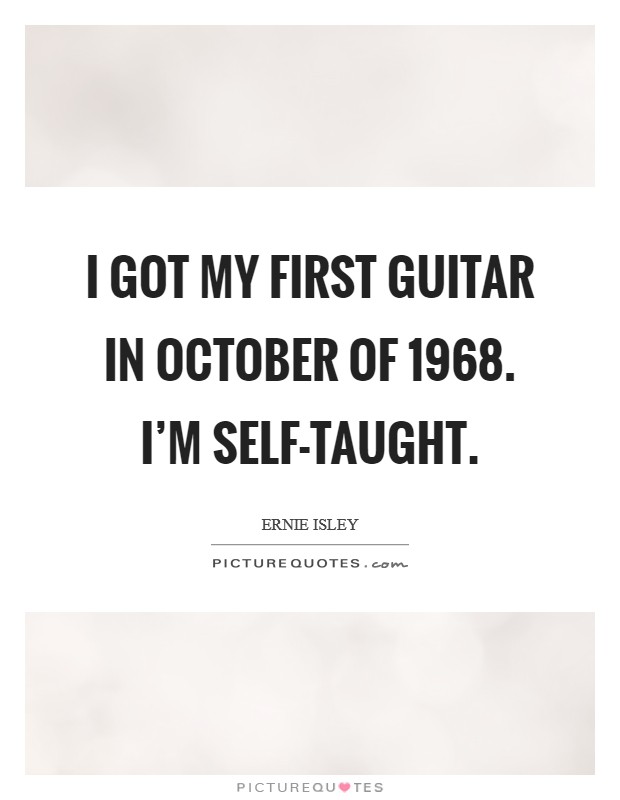 I got my first guitar in October of 1968. I'm self-taught Picture Quote #1