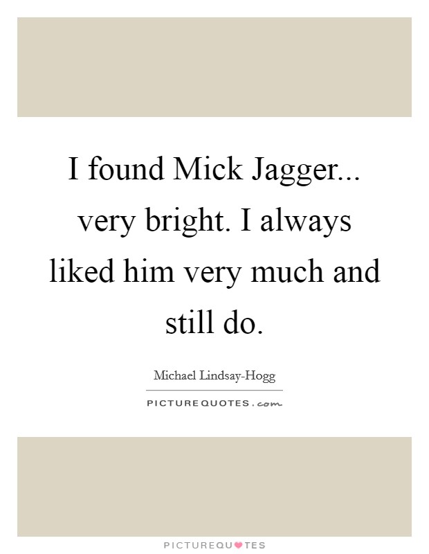 I found Mick Jagger... very bright. I always liked him very much and still do Picture Quote #1