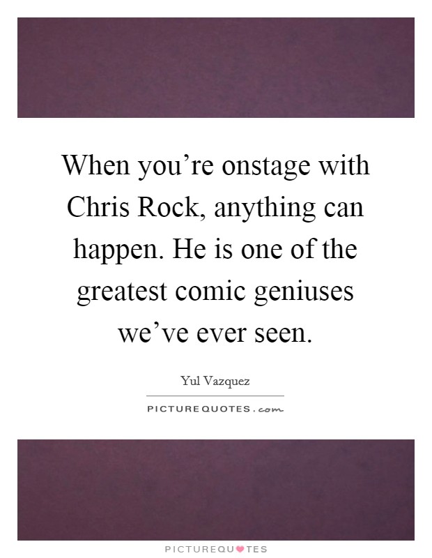 When you’re onstage with Chris Rock, anything can happen. He is one of the greatest comic geniuses we’ve ever seen Picture Quote #1