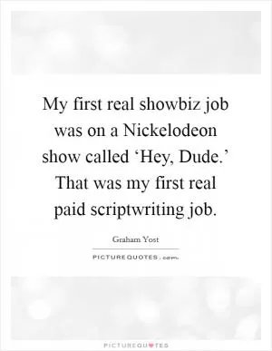 My first real showbiz job was on a Nickelodeon show called ‘Hey, Dude.’ That was my first real paid scriptwriting job Picture Quote #1