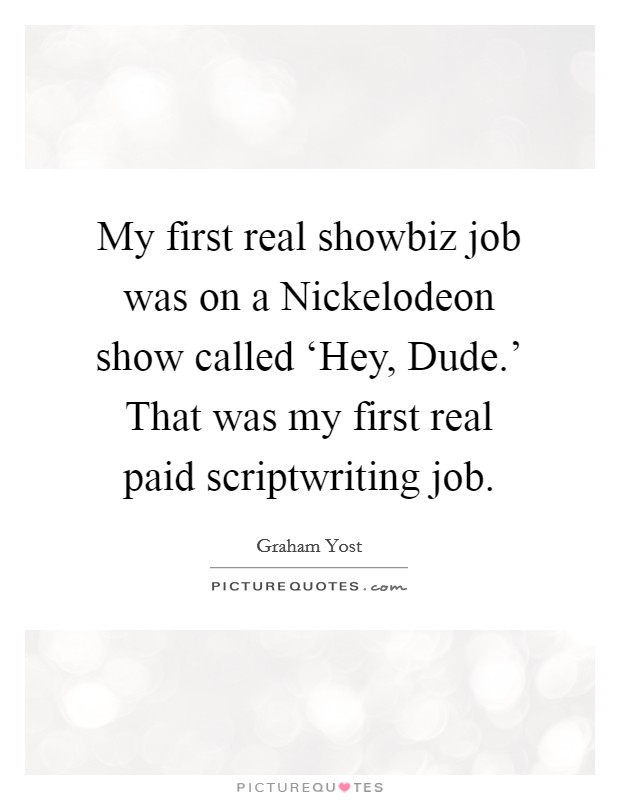 My first real showbiz job was on a Nickelodeon show called ‘Hey, Dude.' That was my first real paid scriptwriting job Picture Quote #1