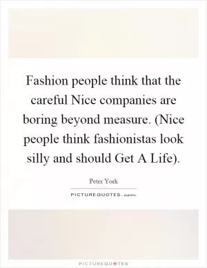 Fashion people think that the careful Nice companies are boring beyond measure. (Nice people think fashionistas look silly and should Get A Life) Picture Quote #1