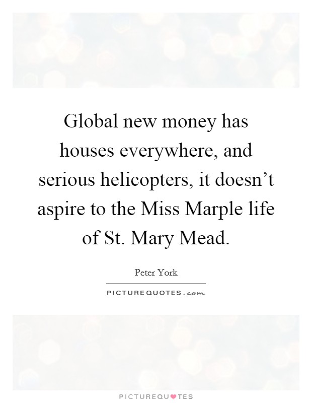 Global new money has houses everywhere, and serious helicopters, it doesn't aspire to the Miss Marple life of St. Mary Mead Picture Quote #1