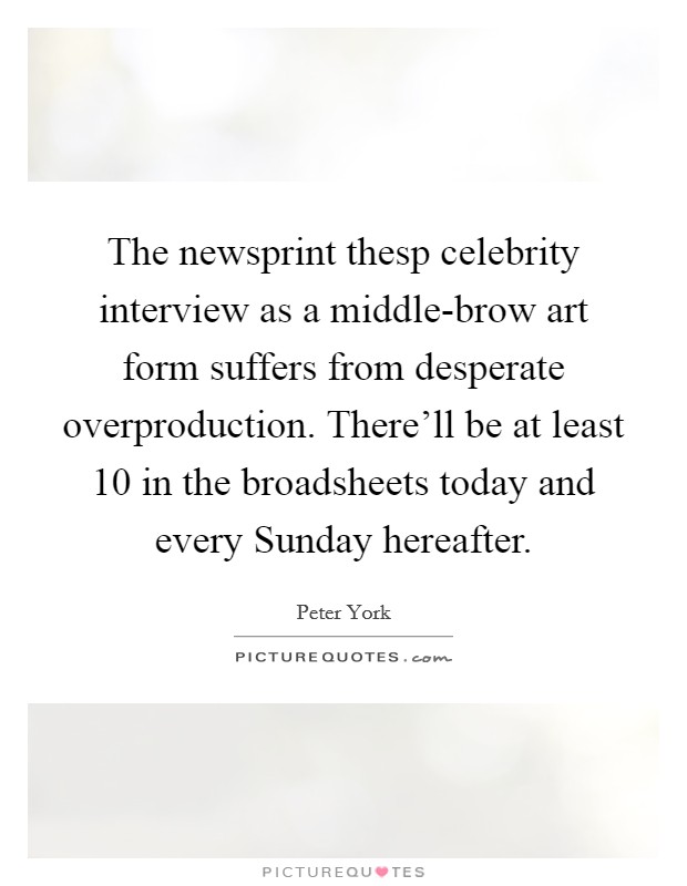 The newsprint thesp celebrity interview as a middle-brow art form suffers from desperate overproduction. There'll be at least 10 in the broadsheets today and every Sunday hereafter Picture Quote #1