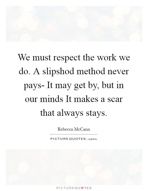 We must respect the work we do. A slipshod method never pays- It may get by, but in our minds It makes a scar that always stays Picture Quote #1