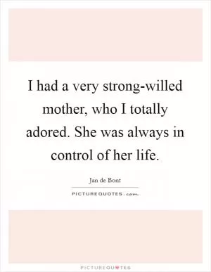 I had a very strong-willed mother, who I totally adored. She was always in control of her life Picture Quote #1
