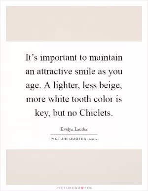 It’s important to maintain an attractive smile as you age. A lighter, less beige, more white tooth color is key, but no Chiclets Picture Quote #1