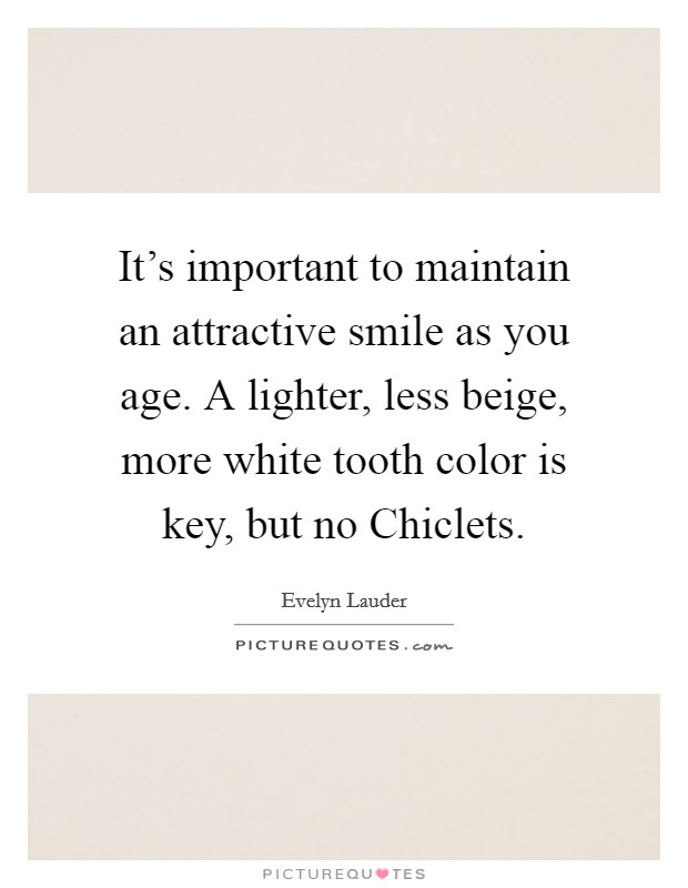 It's important to maintain an attractive smile as you age. A lighter, less beige, more white tooth color is key, but no Chiclets Picture Quote #1