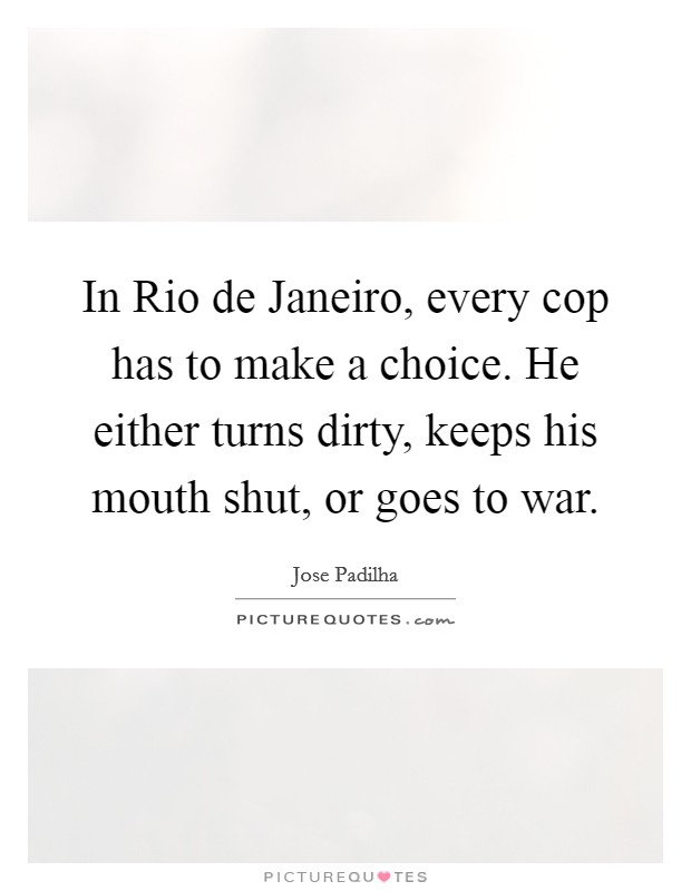 In Rio de Janeiro, every cop has to make a choice. He either turns dirty, keeps his mouth shut, or goes to war Picture Quote #1