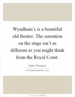Wyndham’s is a beautiful old theatre. The sensation on the stage isn’t as different as you might think from the Royal Court Picture Quote #1
