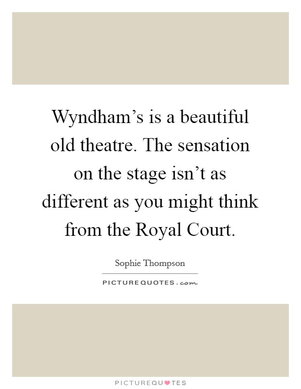 Wyndham's is a beautiful old theatre. The sensation on the stage isn't as different as you might think from the Royal Court Picture Quote #1