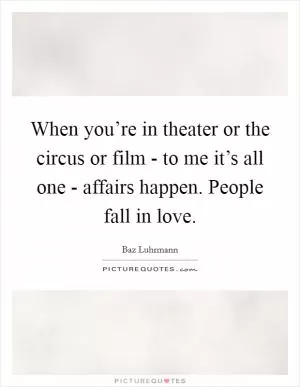When you’re in theater or the circus or film - to me it’s all one - affairs happen. People fall in love Picture Quote #1