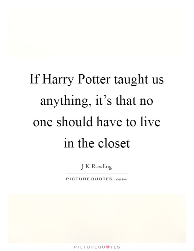 If Harry Potter taught us anything, it's that no one should have to live in the closet Picture Quote #1