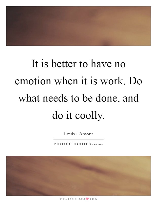 It is better to have no emotion when it is work. Do what needs to be done, and do it coolly Picture Quote #1